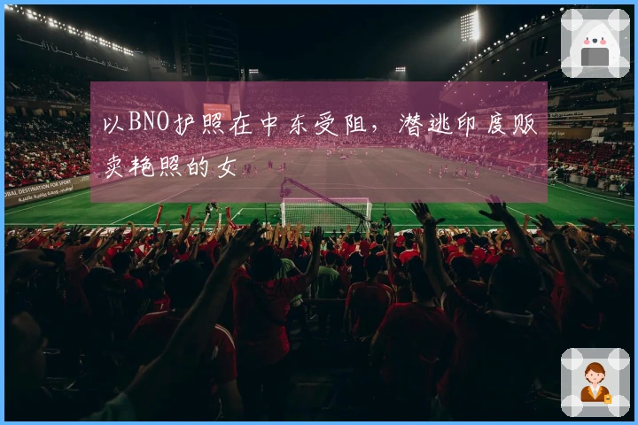 以BNO护照在中东受阻，潜逃印度贩卖艳照的女曱甴
