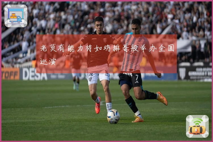 老莫有能力将如鸡排哥般举办全国巡演