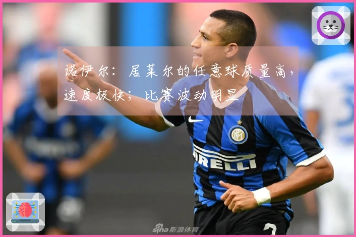 诺伊尔：居莱尔的任意球质量高，速度极快；比赛波动明显