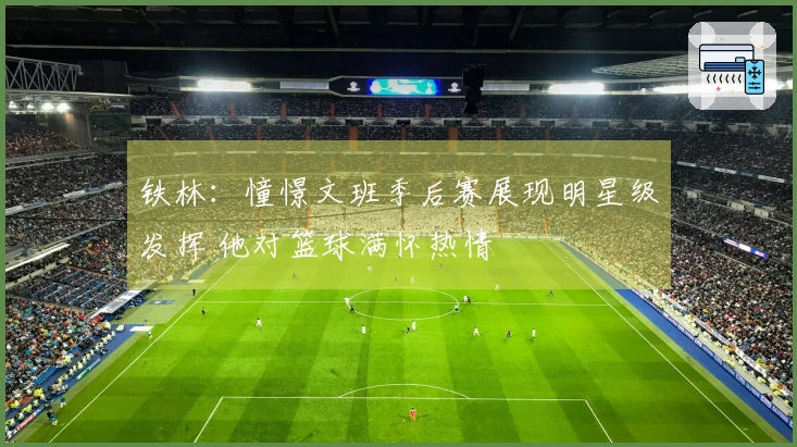 铁林：憧憬文班季后赛展现明星级发挥 他对篮球满怀热情