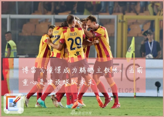博雷戈憧憬成为鹈鹕主教练，当前重心是建设球队未来