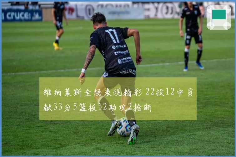 维纳莱斯全场表现精彩 22投12中贡献33分5篮板12助攻2抢断