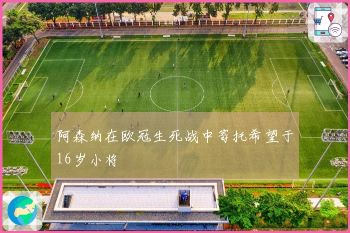 阿森纳在欧冠生死战中寄托希望于16岁小将
