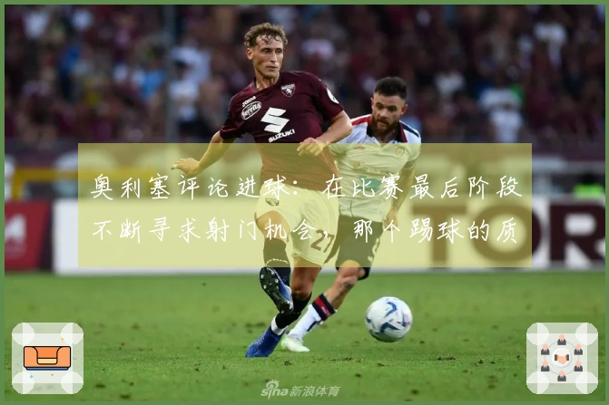 奥利塞评论进球：在比赛最后阶段不断寻求射门机会，那个踢球的质量很好
