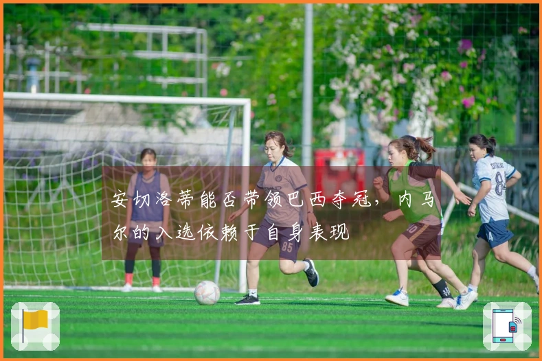 安切洛蒂能否带领巴西夺冠，内马尔的入选依赖于自身表现
