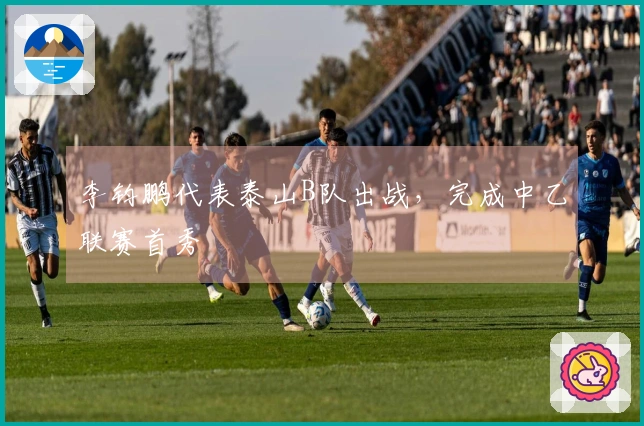 李钧鹏代表泰山B队出战，完成中乙联赛首秀