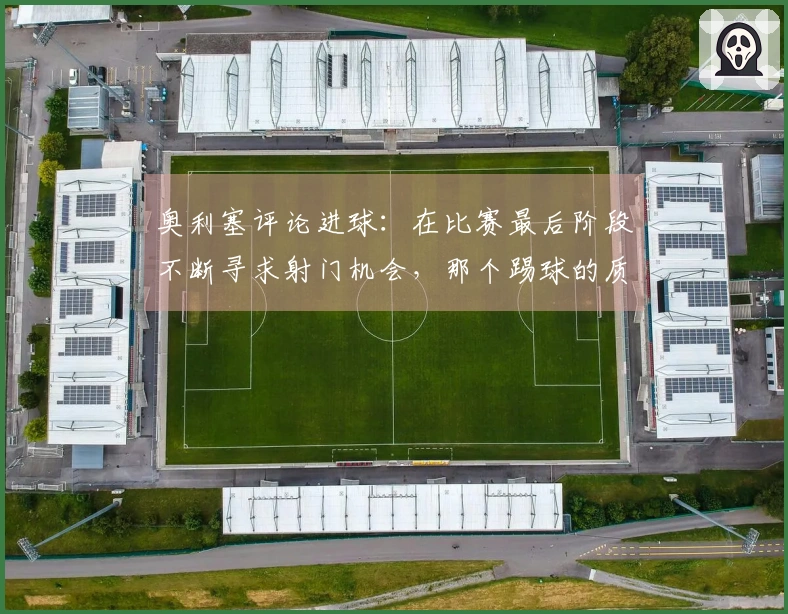 奥利塞评论进球：在比赛最后阶段不断寻求射门机会，那个踢球的质量很好