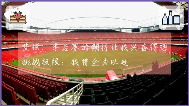 艾顿：季后赛的期待让我兴奋得想挑战极限，我将全力以赴