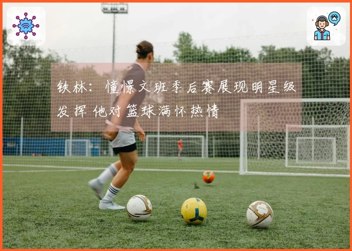 铁林：憧憬文班季后赛展现明星级发挥 他对篮球满怀热情