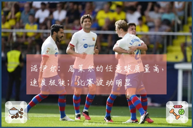 诺伊尔：居莱尔的任意球质量高，速度极快；比赛波动明显